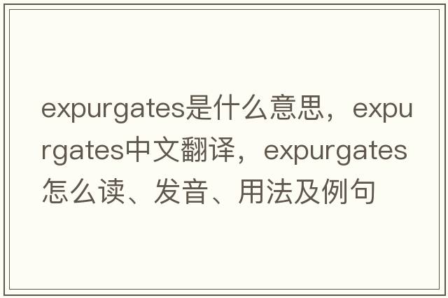 expurgates是什么意思，expurgates中文翻译，expurgates怎么读、发音、用法及例句