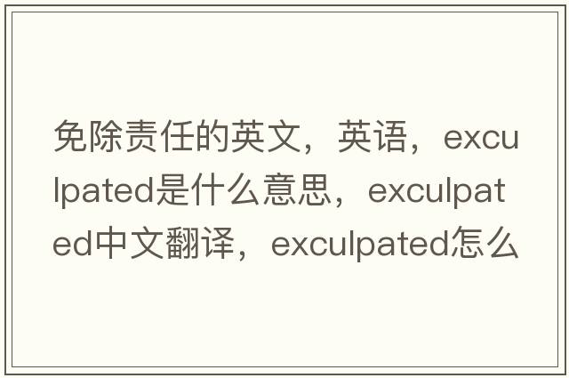 免除责任的英文，英语，exculpated是什么意思，exculpated中文翻译，exculpated怎么读、发音、用法及例句