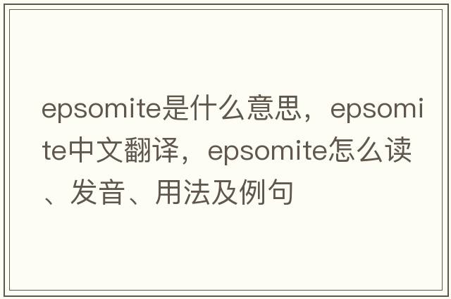 epsomite是什么意思，epsomite中文翻译，epsomite怎么读、发音、用法及例句