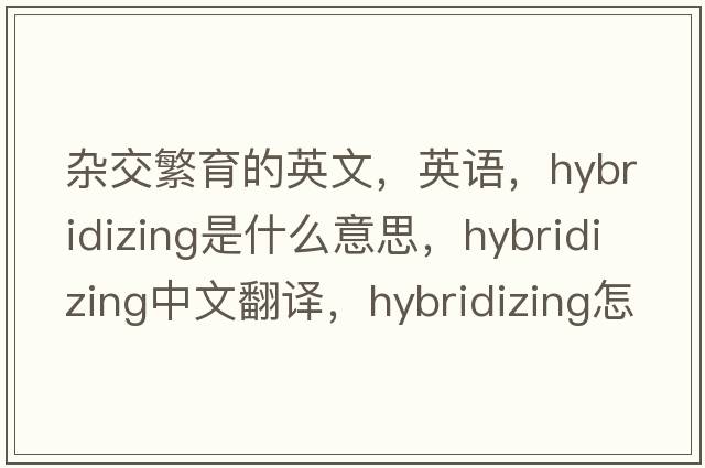 杂交繁育的英文，英语，hybridizing是什么意思，hybridizing中文翻译，hybridizing怎么读、发音、用法及例句