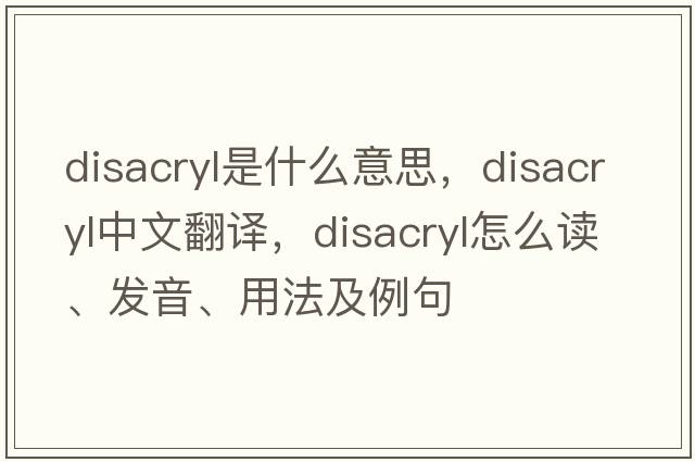 disacryl是什么意思，disacryl中文翻译，disacryl怎么读、发音、用法及例句