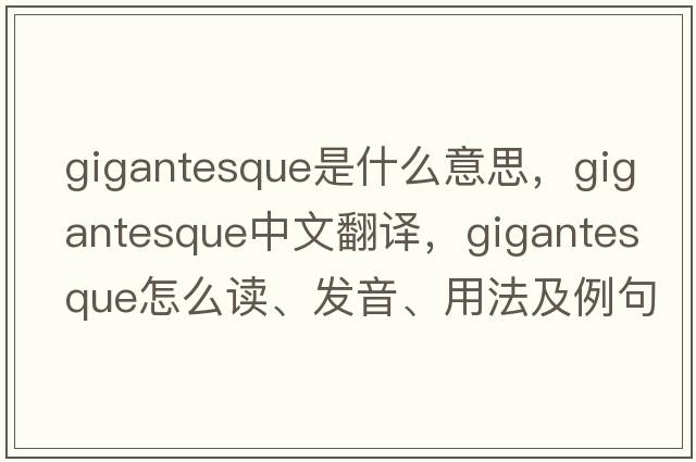 gigantesque是什么意思，gigantesque中文翻译，gigantesque怎么读、发音、用法及例句