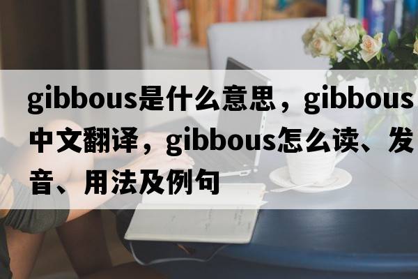 gibbous是什么意思，gibbous中文翻译，gibbous怎么读、发音、用法及例句