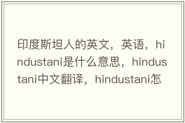 印度斯坦人的英文，英语，Hindustani是什么意思，Hindustani中文翻译，Hindustani怎么读、发音、用法及例句