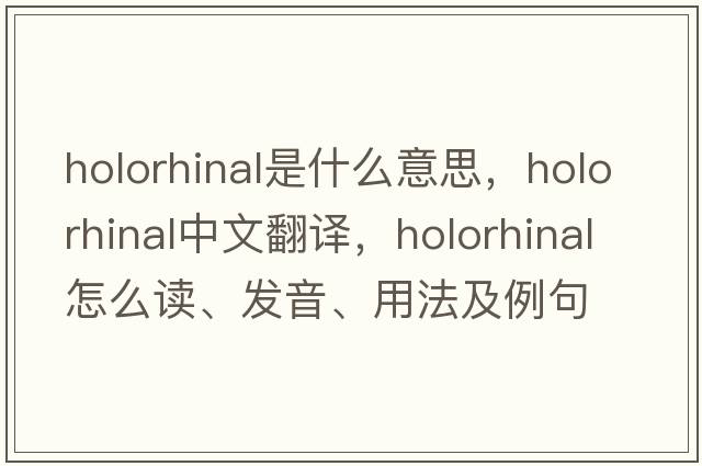 holorhinal是什么意思，holorhinal中文翻译，holorhinal怎么读、发音、用法及例句