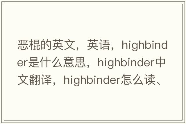 恶棍的英文，英语，highbinder是什么意思，highbinder中文翻译，highbinder怎么读、发音、用法及例句