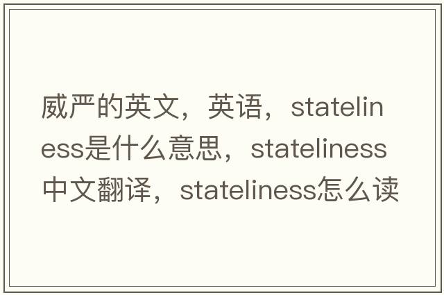 威严的英文，英语，stateliness是什么意思，stateliness中文翻译，stateliness怎么读、发音、用法及例句