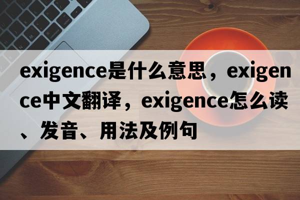 exigence是什么意思，exigence中文翻译，exigence怎么读、发音、用法及例句