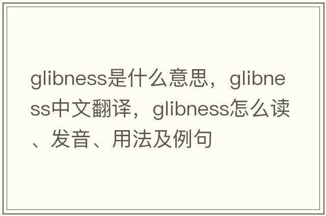 glibness是什么意思，glibness中文翻译，glibness怎么读、发音、用法及例句