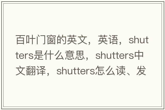 百叶门窗的英文，英语，shutters是什么意思，shutters中文翻译，shutters怎么读、发音、用法及例句