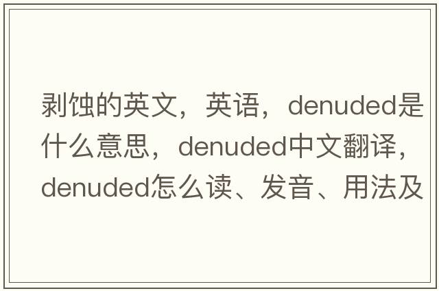 剥蚀的英文，英语，denuded是什么意思，denuded中文翻译，denuded怎么读、发音、用法及例句