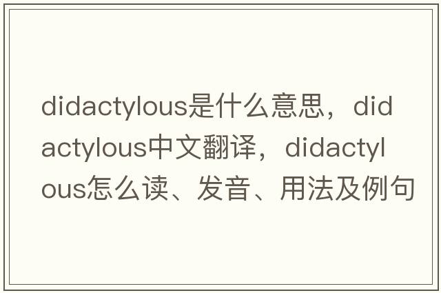 didactylous是什么意思，didactylous中文翻译，didactylous怎么读、发音、用法及例句