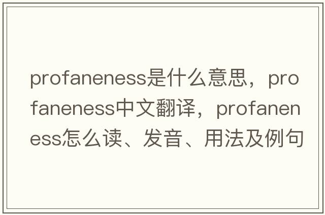 profaneness是什么意思，profaneness中文翻译，profaneness怎么读、发音、用法及例句