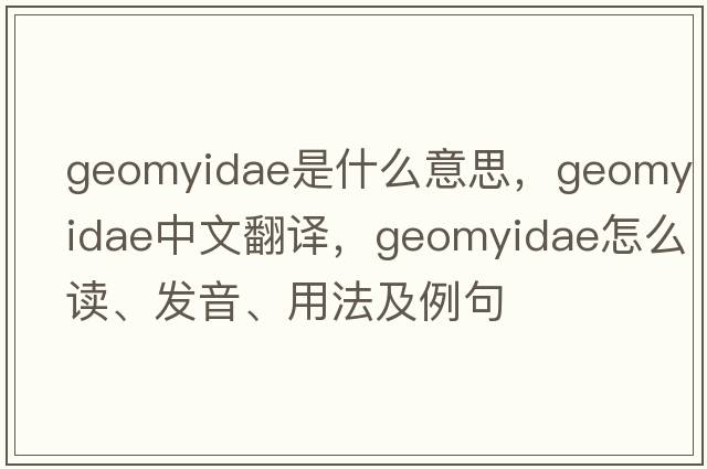 Geomyidae是什么意思，Geomyidae中文翻译，Geomyidae怎么读、发音、用法及例句