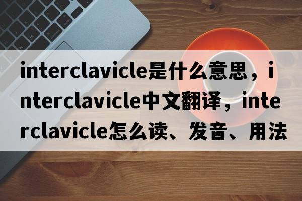 interclavicle是什么意思，interclavicle中文翻译，interclavicle怎么读、发音、用法及例句