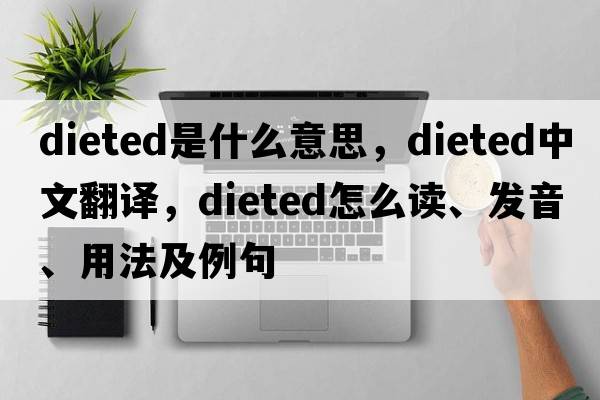 dieted是什么意思，dieted中文翻译，dieted怎么读、发音、用法及例句