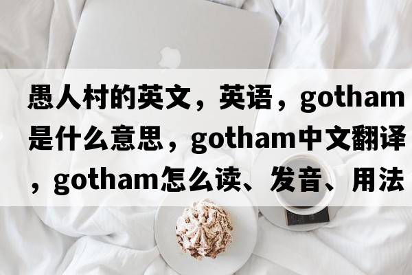 愚人村的英文，英语，Gotham是什么意思，Gotham中文翻译，Gotham怎么读、发音、用法及例句