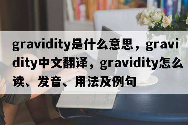 gravidity是什么意思，gravidity中文翻译，gravidity怎么读、发音、用法及例句