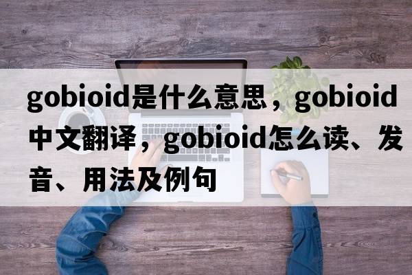 gobioid是什么意思，gobioid中文翻译，gobioid怎么读、发音、用法及例句