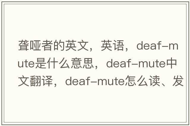 聋哑者的英文，英语，deaf-mute是什么意思，deaf-mute中文翻译，deaf-mute怎么读、发音、用法及例句