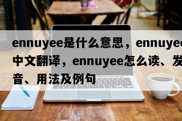 ennuyee是什么意思，ennuyee中文翻译，ennuyee怎么读、发音、用法及例句