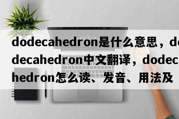 dodecahedron是什么意思，dodecahedron中文翻译，dodecahedron怎么读、发音、用法及例句