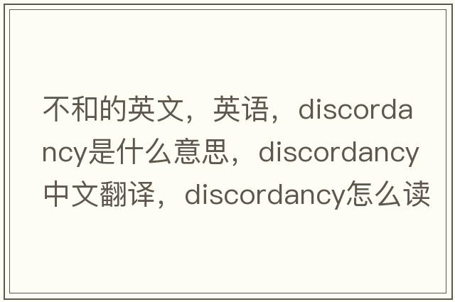 不和的英文，英语，discordancy是什么意思，discordancy中文翻译，discordancy怎么读、发音、用法及例句