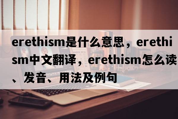 erethism是什么意思，erethism中文翻译，erethism怎么读、发音、用法及例句