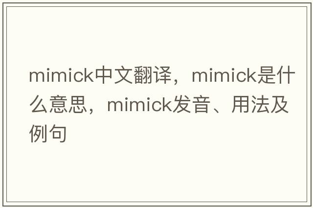 mimick中文翻译，mimick是什么意思，mimick发音、用法及例句