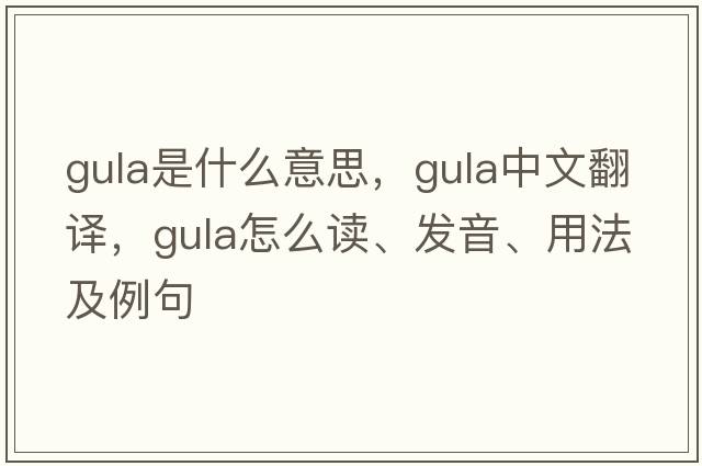 gula是什么意思，gula中文翻译，gula怎么读、发音、用法及例句