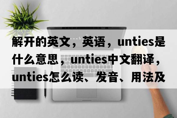 解开的英文，英语，unties是什么意思，unties中文翻译，unties怎么读、发音、用法及例句