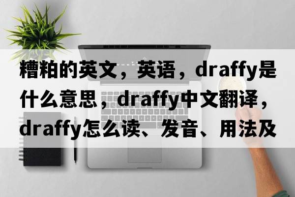 糟粕的英文，英语，draffy是什么意思，draffy中文翻译，draffy怎么读、发音、用法及例句