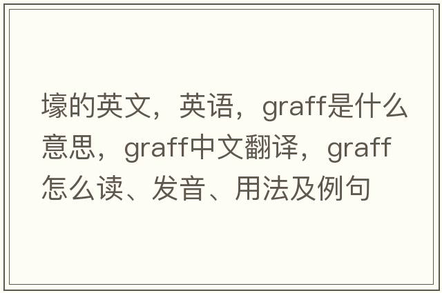 壕的英文，英语，graff是什么意思，graff中文翻译，graff怎么读、发音、用法及例句