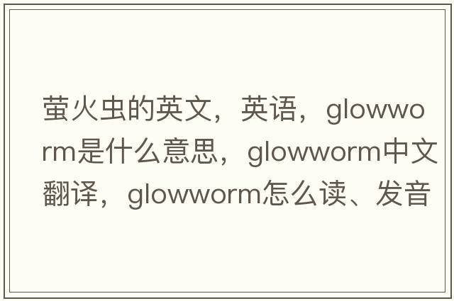 萤火虫的英文，英语，glowworm是什么意思，glowworm中文翻译，glowworm怎么读、发音、用法及例句