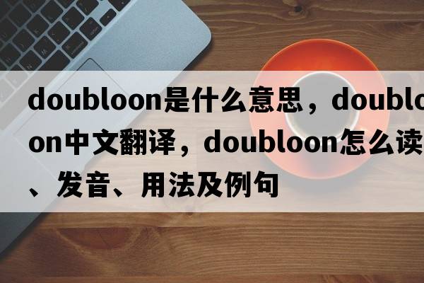 doubloon是什么意思，doubloon中文翻译，doubloon怎么读、发音、用法及例句