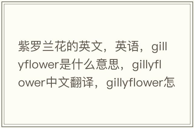 紫罗兰花的英文，英语，gillyflower是什么意思，gillyflower中文翻译，gillyflower怎么读、发音、用法及例句