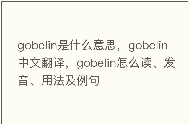 gobelin是什么意思，gobelin中文翻译，gobelin怎么读、发音、用法及例句