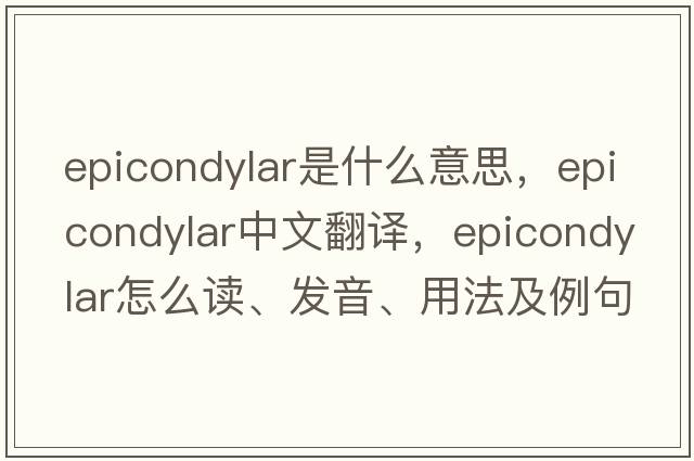 epicondylar是什么意思，epicondylar中文翻译，epicondylar怎么读、发音、用法及例句