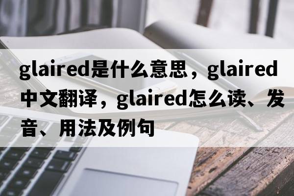 glaired是什么意思，glaired中文翻译，glaired怎么读、发音、用法及例句