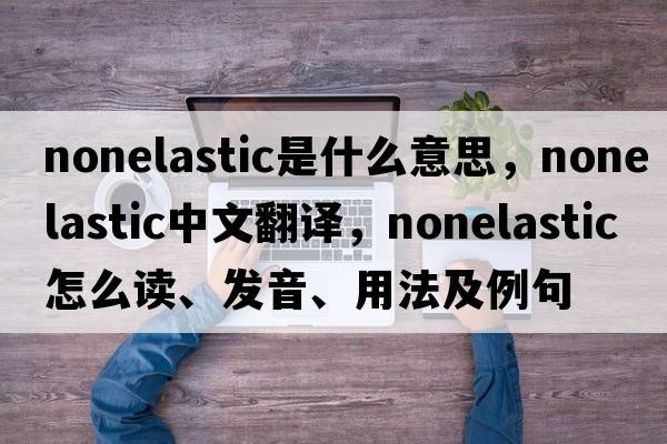 nonelastic是什么意思，nonelastic中文翻译，nonelastic怎么读、发音、用法及例句