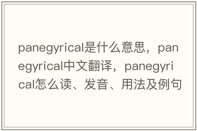 panegyrical是什么意思，panegyrical中文翻译，panegyrical怎么读、发音、用法及例句