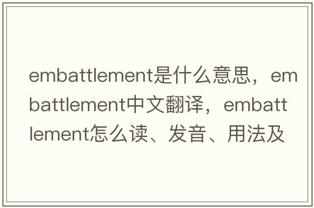 embattlement是什么意思，embattlement中文翻译，embattlement怎么读、发音、用法及例句