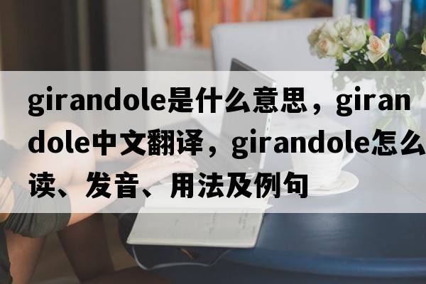 girandole是什么意思，girandole中文翻译，girandole怎么读、发音、用法及例句