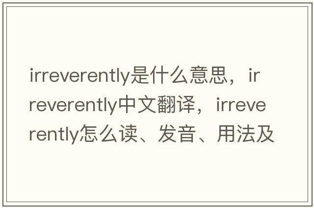 irreverently是什么意思，irreverently中文翻译，irreverently怎么读、发音、用法及例句