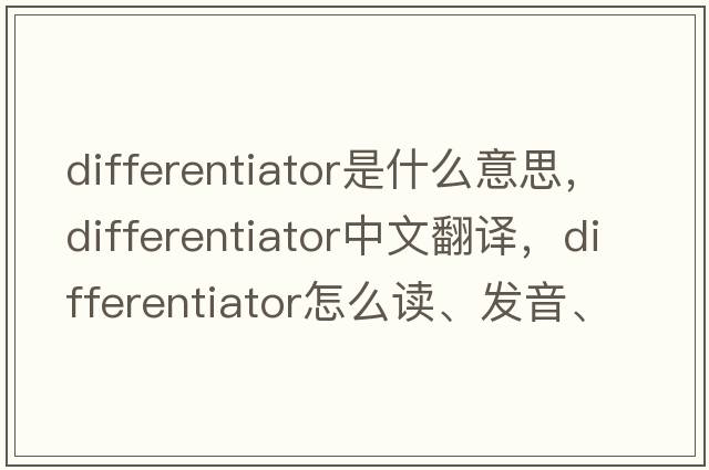 differentiator是什么意思，differentiator中文翻译，differentiator怎么读、发音、用法及例句