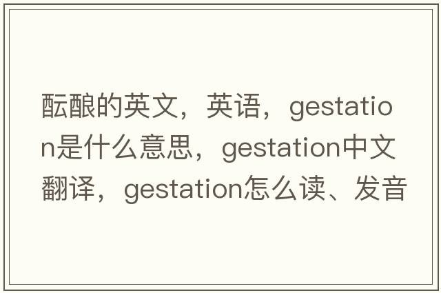 酝酿的英文，英语，gestation是什么意思，gestation中文翻译，gestation怎么读、发音、用法及例句