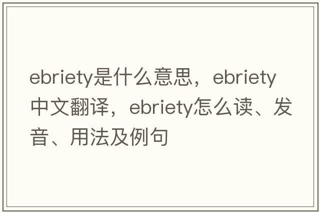 ebriety是什么意思，ebriety中文翻译，ebriety怎么读、发音、用法及例句