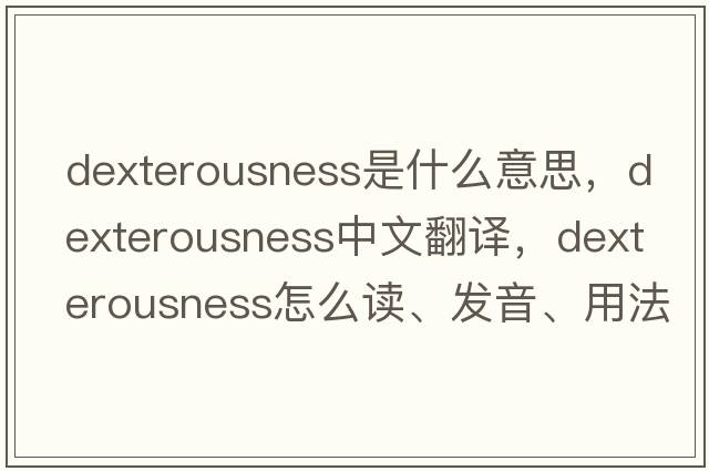 dexterousness是什么意思，dexterousness中文翻译，dexterousness怎么读、发音、用法及例句