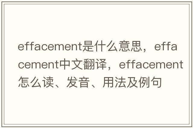 effacement是什么意思，effacement中文翻译，effacement怎么读、发音、用法及例句