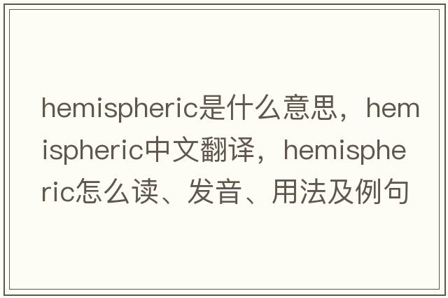 hemispheric是什么意思，hemispheric中文翻译，hemispheric怎么读、发音、用法及例句